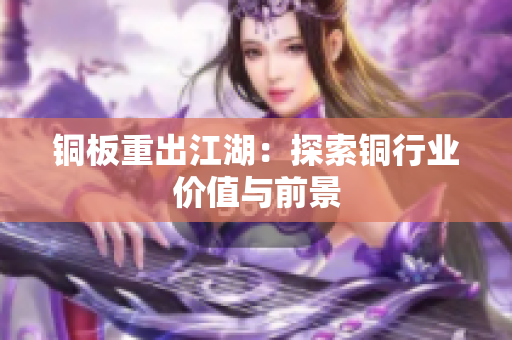 铜板重出江湖：探索铜行业价值与前景