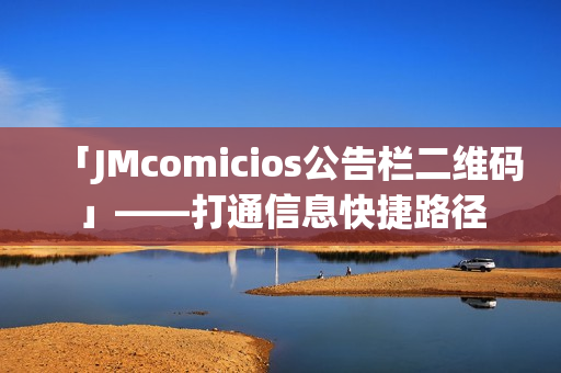 「JMcomicios公告栏二维码」——打通信息快捷路径