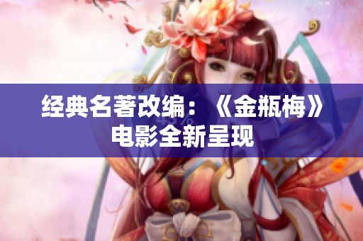 经典名著改编：《金瓶梅》电影全新呈现