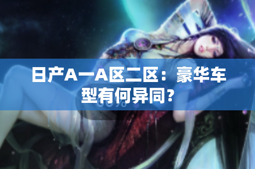日产A一A区二区：豪华车型有何异同？