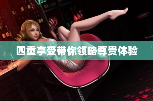 四重享受带你领略尊贵体验