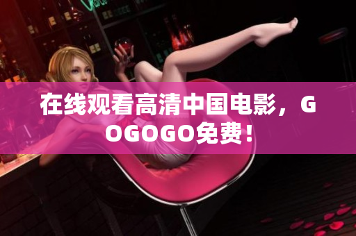 在线观看高清中国电影，GOGOGO免费！
