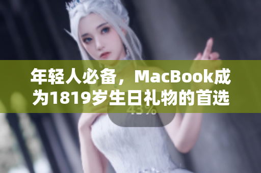 年轻人必备，MacBook成为1819岁生日礼物的首选