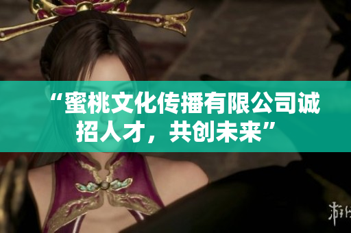 “蜜桃文化传播有限公司诚招人才，共创未来”