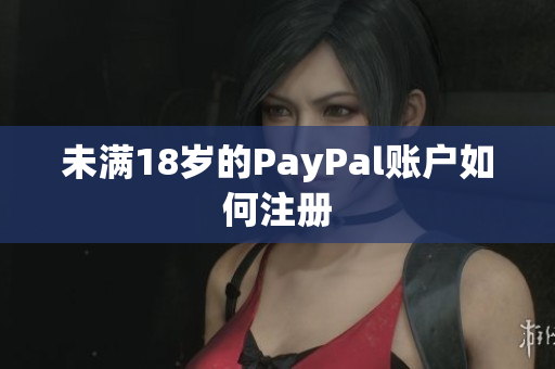 未满18岁的PayPal账户如何注册