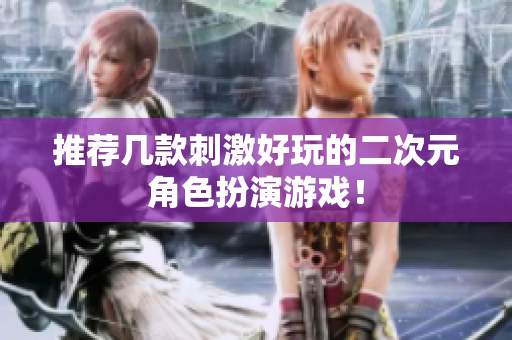 推荐几款刺激好玩的二次元角色扮演游戏！