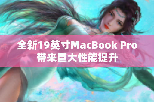 全新19英寸MacBook Pro带来巨大性能提升