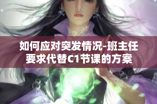 如何应对突发情况-班主任要求代替C1节课的方案