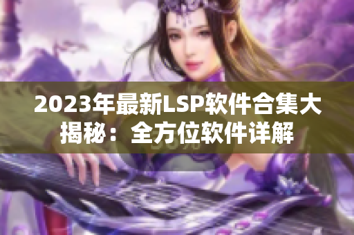 2023年最新LSP软件合集大揭秘：全方位软件详解
