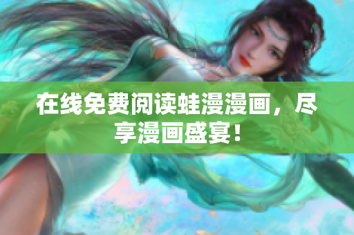 在线免费阅读蛙漫漫画，尽享漫画盛宴！