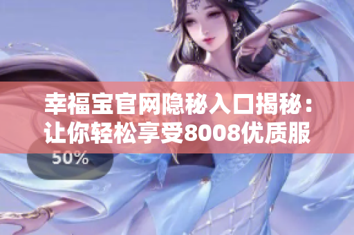幸福宝官网隐秘入口揭秘：让你轻松享受8008优质服务