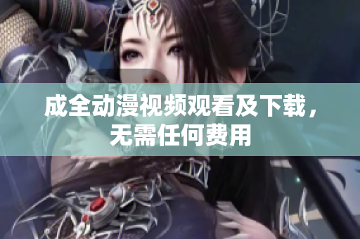 成全动漫视频观看及下载，无需任何费用