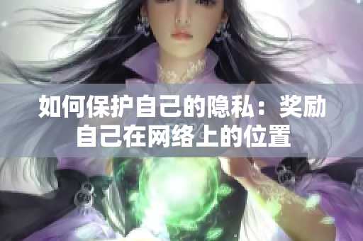 如何保护自己的隐私：奖励自己在网络上的位置