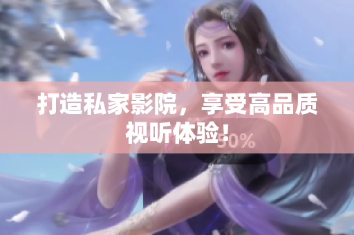 打造私家影院，享受高品质视听体验！