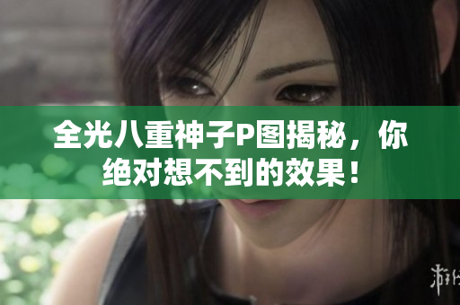 全光八重神子P图揭秘，你绝对想不到的效果！