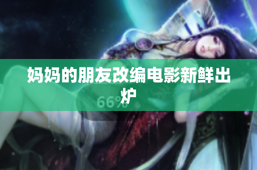 妈妈的朋友改编电影新鲜出炉