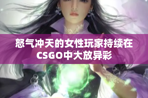 怒气冲天的女性玩家持续在CSGO中大放异彩