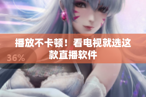 播放不卡顿！看电视就选这款直播软件