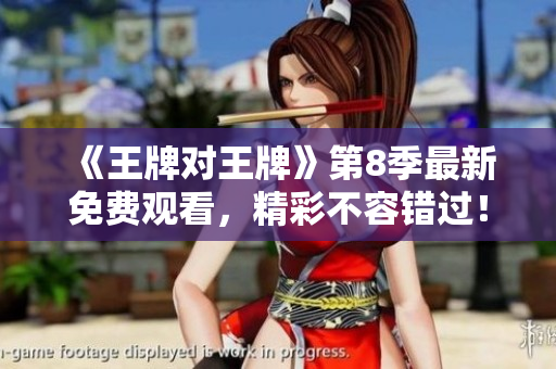 《王牌对王牌》第8季最新免费观看，精彩不容错过！