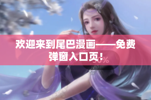 欢迎来到尾巴漫画——免费弹窗入口页！