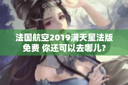 法国航空2019满天星法版免费 你还可以去哪儿？