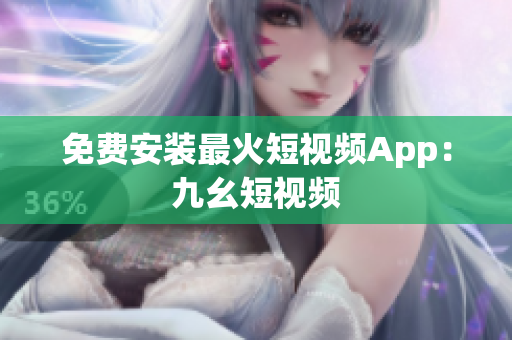 免费安装最火短视频App：九幺短视频
