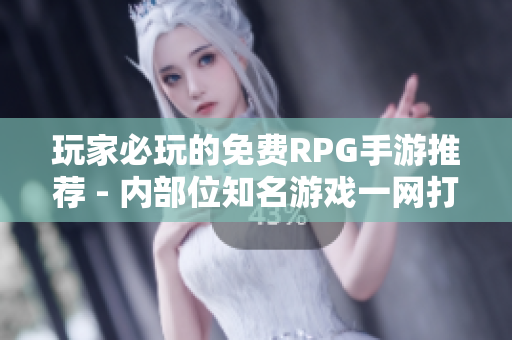 玩家必玩的免费RPG手游推荐 - 内部位知名游戏一网打尽