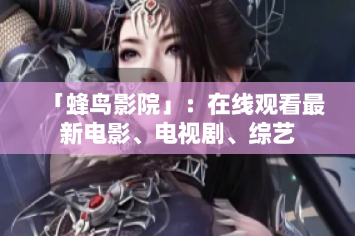 「蜂鸟影院」：在线观看最新电影、电视剧、综艺
