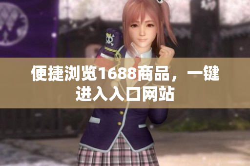 便捷浏览1688商品，一键进入入口网站