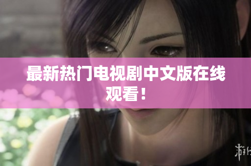 最新热门电视剧中文版在线观看！