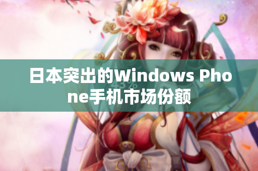 日本突出的Windows Phone手机市场份额