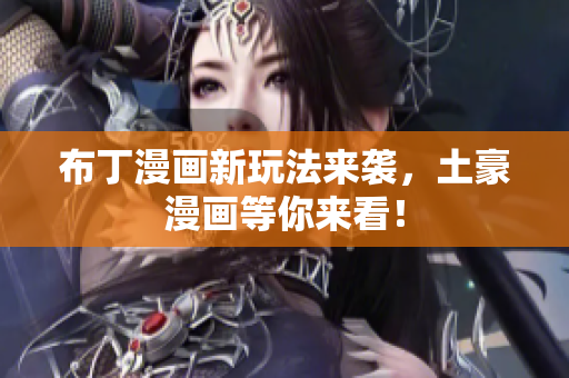布丁漫画新玩法来袭，土豪漫画等你来看！