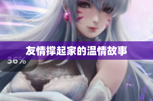 友情撑起家的温情故事