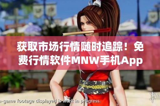 获取市场行情随时追踪！免费行情软件MNW手机App上线