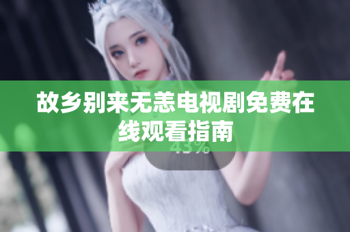 故乡别来无恙电视剧免费在线观看指南