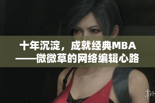 十年沉淀，成就经典MBA——微微草的网络编辑心路历程