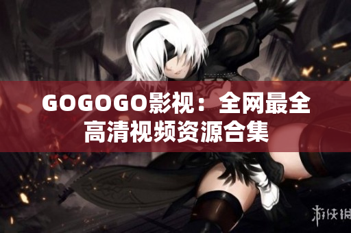 GOGOGO影视：全网最全高清视频资源合集