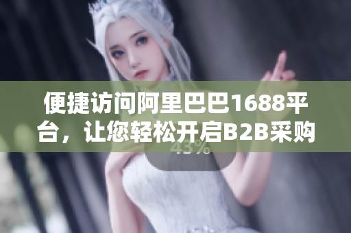 便捷访问阿里巴巴1688平台，让您轻松开启B2B采购之旅