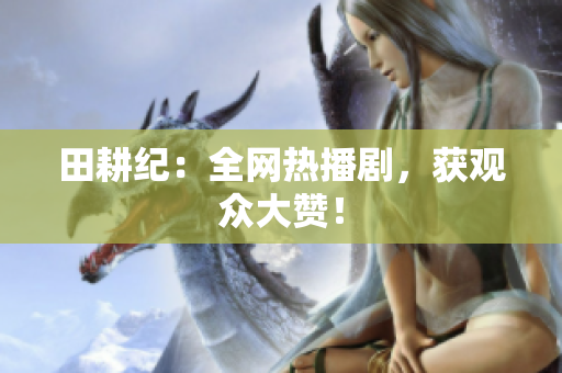 田耕纪：全网热播剧，获观众大赞！