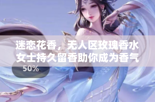 迷恋花香，无人区玫瑰香水女士持久留香助你成为香气女神！