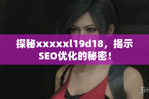 探秘xxxxxl19d18，揭示SEO优化的秘密！