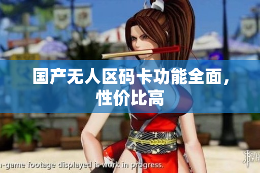 国产无人区码卡功能全面，性价比高