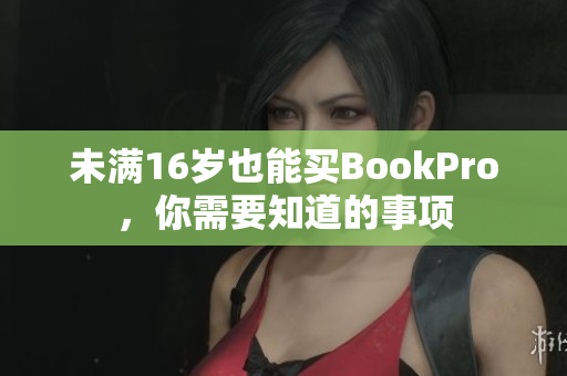 未满16岁也能买BookPro，你需要知道的事项