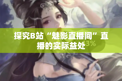 探究B站“魅影直播间”直播的实际益处