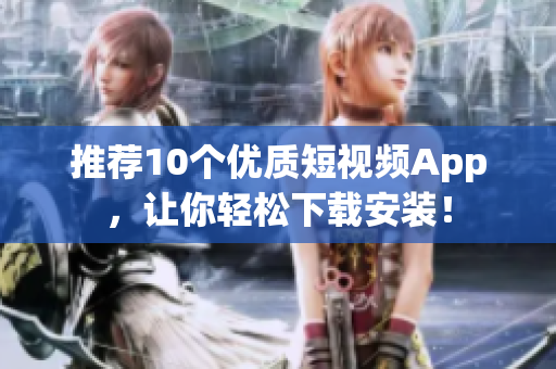 推荐10个优质短视频App，让你轻松下载安装！