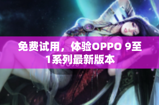 免费试用，体验OPPO 9至1系列最新版本