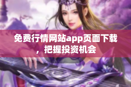 免费行情网站app页面下载，把握投资机会
