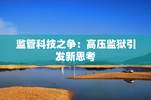 监管科技之争：高压监狱引发新思考