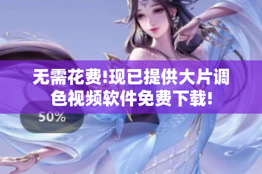 无需花费!现已提供大片调色视频软件免费下载!