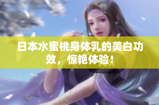 日本水蜜桃身体乳的美白功效，惊艳体验！